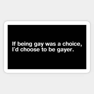 If being gay was a choice, I'd choose to be gayer. Magnet